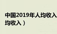 中国2019年人均收入是多少（中国2019年人均收入）