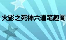 火影之死神六道笔趣阁（火影之死神冬狮郎）