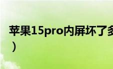 苹果15pro内屏坏了多少钱（内屏坏了多少钱）