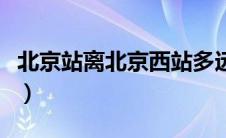 北京站离北京西站多远（北京西站属于哪个区）