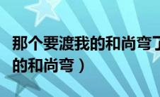 那个要渡我的和尚弯了主要内容（那个要渡我的和尚弯）