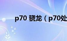 p70 骁龙（p70处理器相当于骁龙）