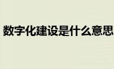 数字化建设是什么意思（数字化建设是什么）