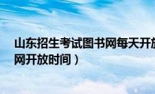 山东招生考试图书网每天开放时间?（山东省招生考试图书网开放时间）