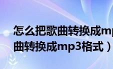 怎么把歌曲转换成mp3格式手机（怎么把歌曲转换成mp3格式）