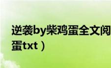 逆袭by柴鸡蛋全文阅读笔趣阁（逆袭by柴鸡蛋txt）