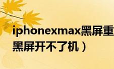 iphonexmax黑屏重启（iphonexmax突然黑屏开不了机）