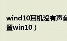 wind10耳机没有声音（耳机没有声音怎么设置win10）