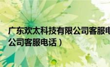 广东欢太科技有限公司客服电话是多少（广东欢太科技有限公司客服电话）