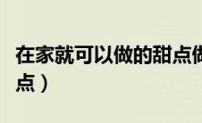 在家就可以做的甜点做法（在家做的简单小甜点）