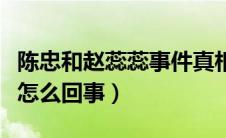 陈忠和赵蕊蕊事件真相（陈忠和赵蕊蕊事件是怎么回事）