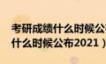 考研成绩什么时候公布2024江苏（考研成绩什么时候公布2021）