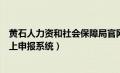 黄石人力资和社会保障局官网（黄石人力资源和社会保障网上申报系统）