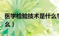 医学检验技术是什么学士（医学检验技术是什么）