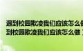 遇到校园欺凌我们应该怎么做怎样预防校园欺凌和暴力（遇到校园欺凌我们应该怎么做）