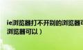 ie浏览器打不开别的浏览器可以（ie浏览器打不开网页其他浏览器可以）