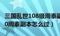 三国乱世108级周泰副本怎么过（三国乱世200周泰副本怎么过）