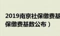 2019南京社保缴费基数公布表（2019南京社保缴费基数公布）