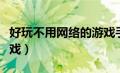 好玩不用网络的游戏手游（好玩不用网络的游戏）