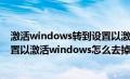 激活windows转到设置以激活windows怎么去掉（转到设置以激活windows怎么去掉）