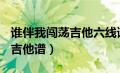 谁伴我闯荡吉他六线谱（谁伴我闯荡SOLO木吉他谱）