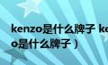 kenzo是什么牌子 kenzo是什么档次（kenzo是什么牌子）