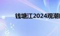 钱塘江2024观潮时间（观潮时间）