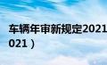 车辆年审新规定2021标准（车辆年审新规定2021）