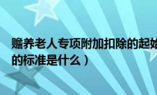 赡养老人专项附加扣除的起始时间（赡养老人专项附加扣除的标准是什么）