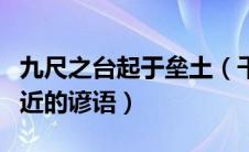 九尺之台起于垒土（千里之行始于足下意思相近的谚语）