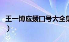 王一博应援口号大全集（王一博应援口号大全）