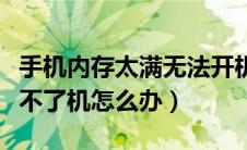 手机内存太满无法开机（苹果手机内存满了开不了机怎么办）