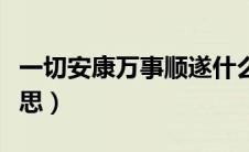 一切安康万事顺遂什么意思（万事顺遂什么意思）