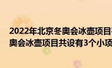 2022年北京冬奥会冰壶项目有三个小项目（2022年北京冬奥会冰壶项目共设有3个小项）