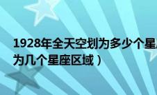 1928年全天空划为多少个星座区域（1928年将全天空划分为几个星座区域）