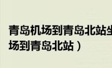 青岛机场到青岛北站坐地铁多长时间（青岛机场到青岛北站）