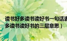 读书好多读书读好书一句话表达了三层意思是什么（读书好多读书读好书的三层意思）