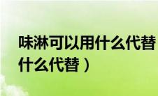 味淋可以用什么代替 料酒白糖（味淋可以用什么代替）