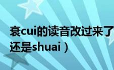 衰cui的读音改过来了么（乡音无改鬓毛衰cui还是shuai）