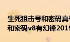 生死狙击号和密码真号2021（生死狙击好号和密码v8有幻锋2019）