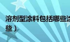 溶剂型涂料包括哪些涂料（溶剂型涂料包括哪些）