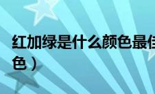 红加绿是什么颜色最佳答案（红加绿是什么颜色）