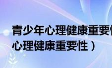 青少年心理健康重要性1500字论文（青少年心理健康重要性）