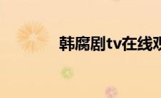 韩腐剧tv在线观看（韩腐剧）