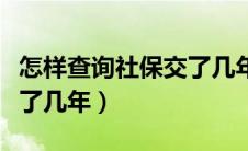 怎样查询社保交了几年没交（怎样查询社保交了几年）