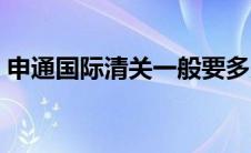 申通国际清关一般要多久（清关一般要多久）