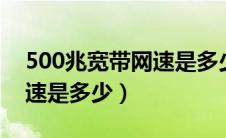 500兆宽带网速是多少Mb/s（500兆宽带网速是多少）