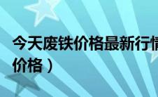 今天废铁价格最新行情多少钱一吨（今天废铁价格）