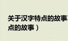 关于汉字特点的故事30字左右（关于汉字特点的故事）