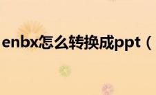 enbx怎么转换成ppt（enbx如何转换成ppt）